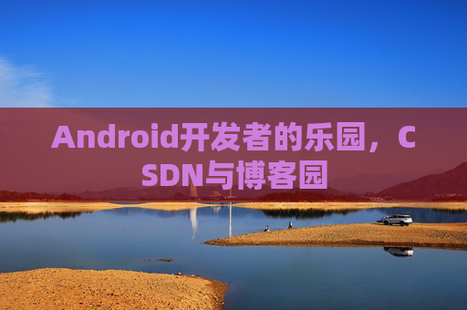 Android开发者的乐园，CSDN与博客园