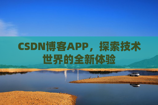 CSDN博客APP，探索技术世界的全新体验